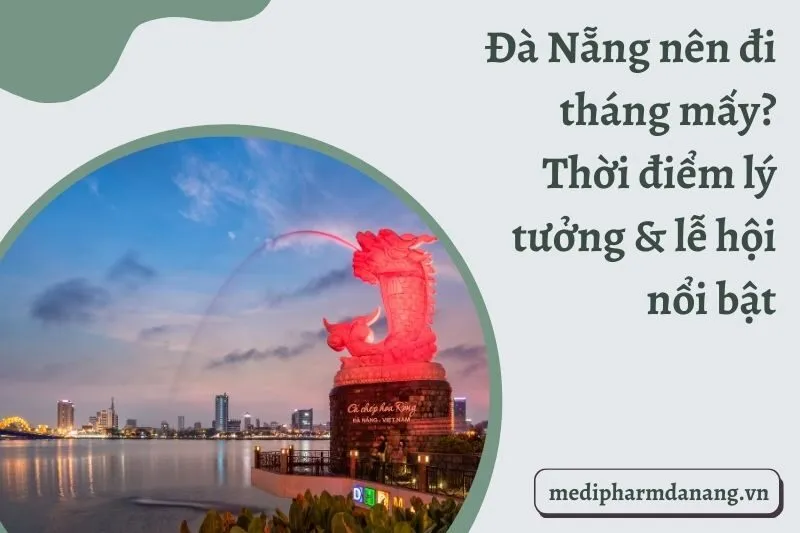 Đà Nẵng nên đi tháng mấy? Thời điểm lý tưởng & lễ hội nổi bật