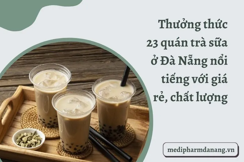 Thưởng thức 23 quán trà sữa ở Đà Nẵng nổi tiếng với giá rẻ, chất lượng