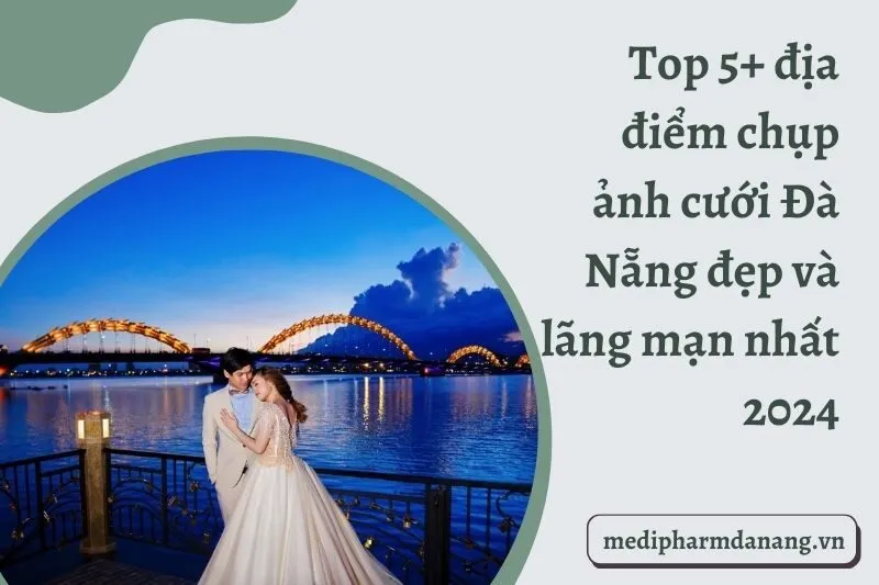 Top 5+ địa điểm chụp ảnh cưới Đà Nẵng đẹp và lãng mạn nhất 2024