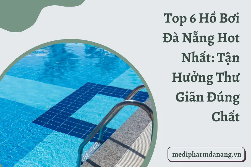 Top 6 Hồ Bơi Đà Nẵng Hot Nhất: Tận Hưởng Thư Giãn Đúng Chất